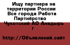 Ищу партнера на территории России  - Все города Работа » Партнёрство   . Чукотский АО,Анадырь г.